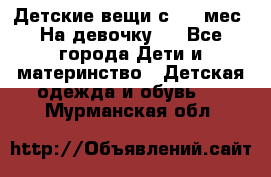 Детские вещи с 0-6 мес. На девочку.  - Все города Дети и материнство » Детская одежда и обувь   . Мурманская обл.